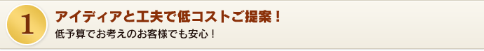 アイディアと工夫で低コストご提案！